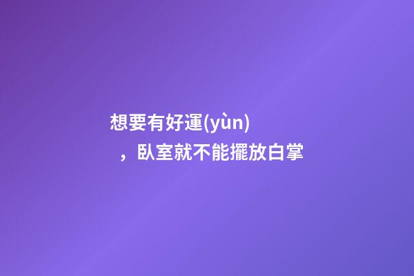想要有好運(yùn)，臥室就不能擺放白掌